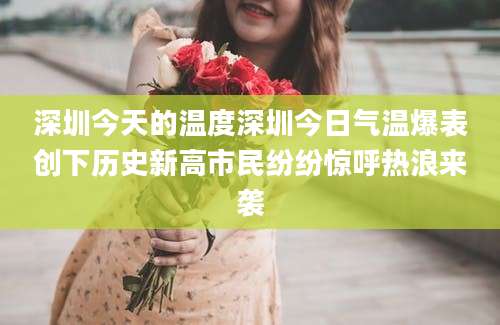 深圳今天的温度深圳今日气温爆表创下历史新高市民纷纷惊呼热浪来袭
