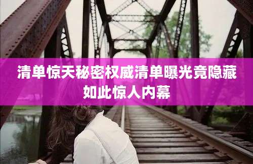 清单惊天秘密权威清单曝光竟隐藏如此惊人内幕