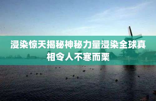 浸染惊天揭秘神秘力量浸染全球真相令人不寒而栗