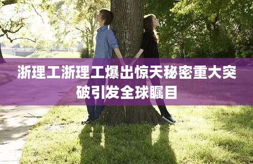 浙理工浙理工爆出惊天秘密重大突破引发全球瞩目