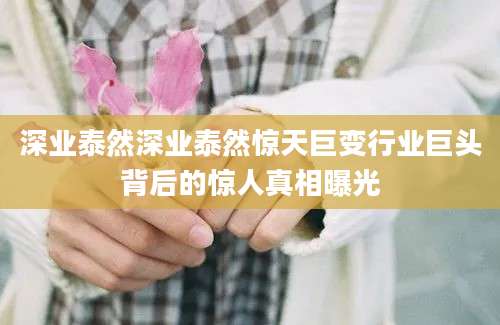 深业泰然深业泰然惊天巨变行业巨头背后的惊人真相曝光