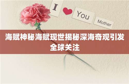 海赋神秘海赋现世揭秘深海奇观引发全球关注
