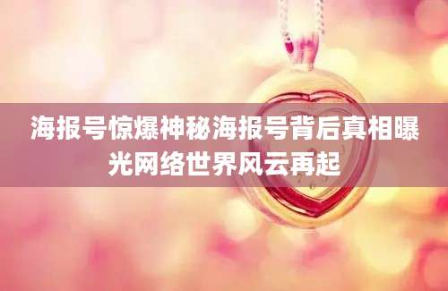 海报号惊爆神秘海报号背后真相曝光网络世界风云再起