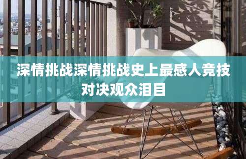 深情挑战深情挑战史上最感人竞技对决观众泪目