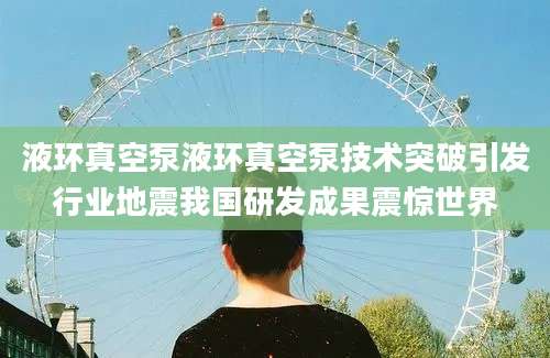 液环真空泵液环真空泵技术突破引发行业地震我国研发成果震惊世界