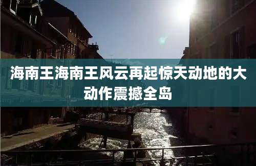 海南王海南王风云再起惊天动地的大动作震撼全岛