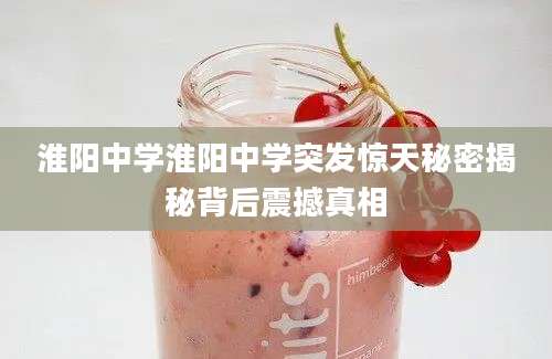 淮阳中学淮阳中学突发惊天秘密揭秘背后震撼真相