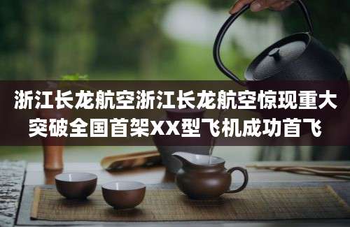 浙江长龙航空浙江长龙航空惊现重大突破全国首架XX型飞机成功首飞
