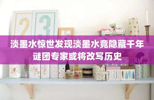 淡墨水惊世发现淡墨水竟隐藏千年谜团专家或将改写历史