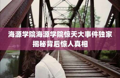 海源学院海源学院惊天大事件独家揭秘背后惊人真相