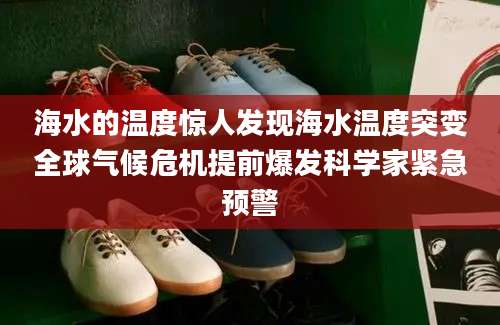 海水的温度惊人发现海水温度突变全球气候危机提前爆发科学家紧急预警