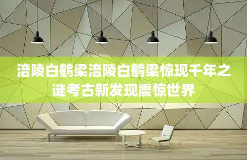 涪陵白鹤梁涪陵白鹤梁惊现千年之谜考古新发现震惊世界