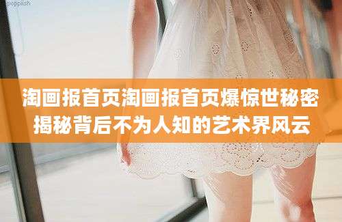 淘画报首页淘画报首页爆惊世秘密揭秘背后不为人知的艺术界风云
