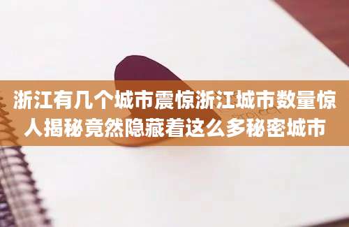 浙江有几个城市震惊浙江城市数量惊人揭秘竟然隐藏着这么多秘密城市