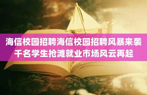 海信校园招聘海信校园招聘风暴来袭千名学生抢滩就业市场风云再起
