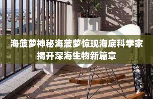 海菠萝神秘海菠萝惊现海底科学家揭开深海生物新篇章