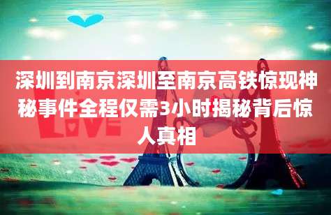 深圳到南京深圳至南京高铁惊现神秘事件全程仅需3小时揭秘背后惊人真相