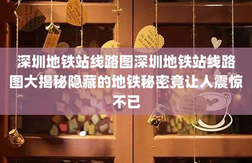 深圳地铁站线路图深圳地铁站线路图大揭秘隐藏的地铁秘密竟让人震惊不已