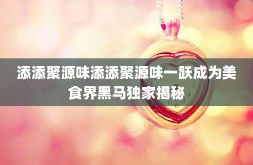添添聚源味添添聚源味一跃成为美食界黑马独家揭秘