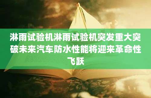 淋雨试验机淋雨试验机突发重大突破未来汽车防水性能将迎来革命性飞跃
