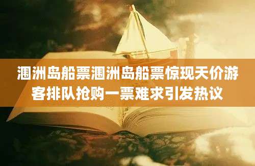 涠洲岛船票涠洲岛船票惊现天价游客排队抢购一票难求引发热议