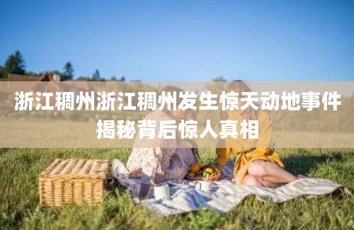 浙江稠州浙江稠州发生惊天动地事件揭秘背后惊人真相