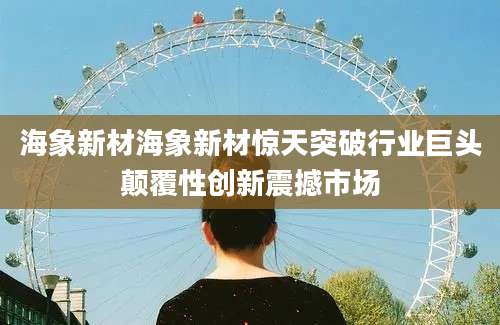 海象新材海象新材惊天突破行业巨头颠覆性创新震撼市场