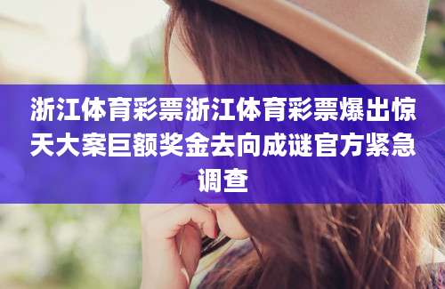 浙江体育彩票浙江体育彩票爆出惊天大案巨额奖金去向成谜官方紧急调查