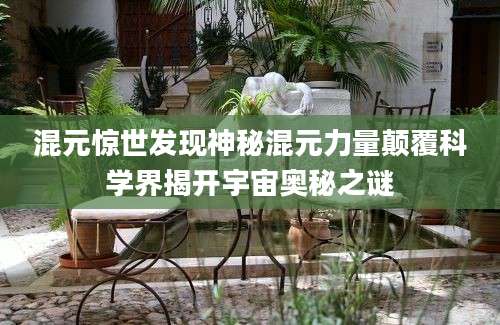 混元惊世发现神秘混元力量颠覆科学界揭开宇宙奥秘之谜