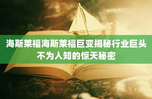 海斯莱福海斯莱福巨变揭秘行业巨头不为人知的惊天秘密