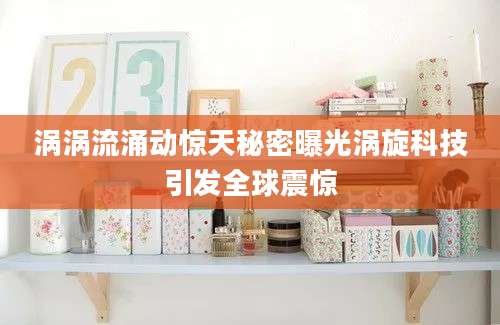 涡涡流涌动惊天秘密曝光涡旋科技引发全球震惊