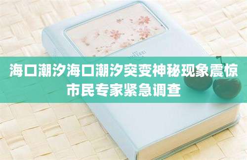 海口潮汐海口潮汐突变神秘现象震惊市民专家紧急调查