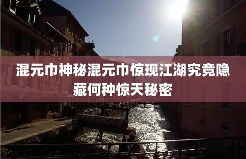 混元巾神秘混元巾惊现江湖究竟隐藏何种惊天秘密