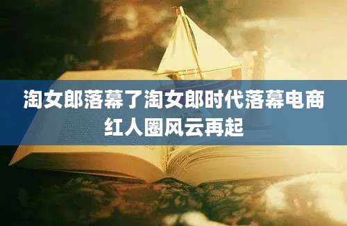 淘女郎落幕了淘女郎时代落幕电商红人圈风云再起