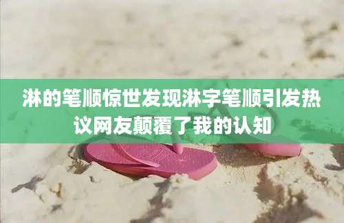 淋的笔顺惊世发现淋字笔顺引发热议网友颠覆了我的认知