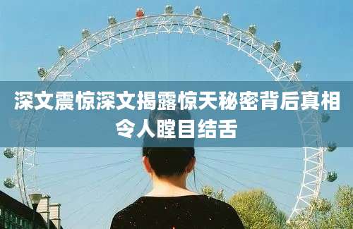 深文震惊深文揭露惊天秘密背后真相令人瞠目结舌