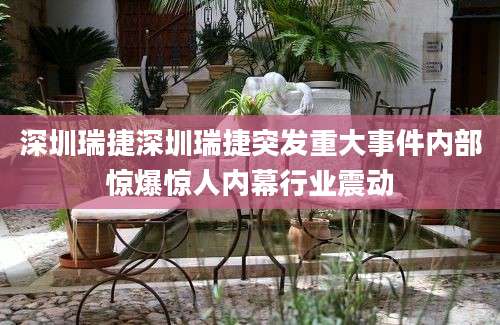 深圳瑞捷深圳瑞捷突发重大事件内部惊爆惊人内幕行业震动
