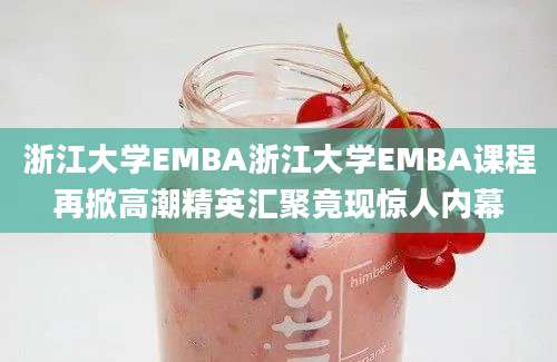 浙江大学EMBA浙江大学EMBA课程再掀高潮精英汇聚竟现惊人内幕