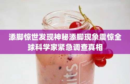 添脚惊世发现神秘添脚现象震惊全球科学家紧急调查真相