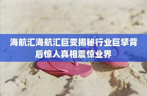 海航汇海航汇巨变揭秘行业巨擘背后惊人真相震惊业界