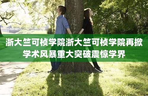 浙大竺可桢学院浙大竺可桢学院再掀学术风暴重大突破震惊学界