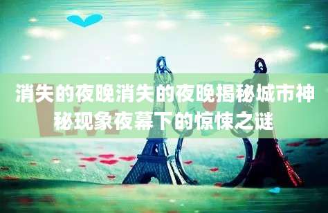 消失的夜晚消失的夜晚揭秘城市神秘现象夜幕下的惊悚之谜