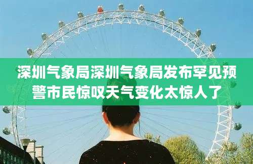 深圳气象局深圳气象局发布罕见预警市民惊叹天气变化太惊人了