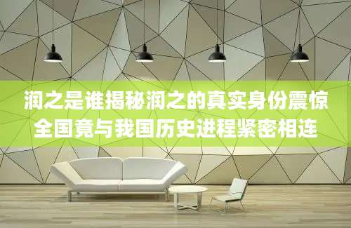 润之是谁揭秘润之的真实身份震惊全国竟与我国历史进程紧密相连