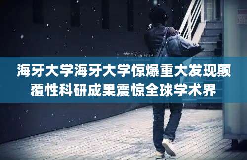 海牙大学海牙大学惊爆重大发现颠覆性科研成果震惊全球学术界