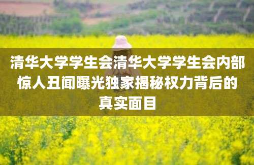 清华大学学生会清华大学学生会内部惊人丑闻曝光独家揭秘权力背后的真实面目