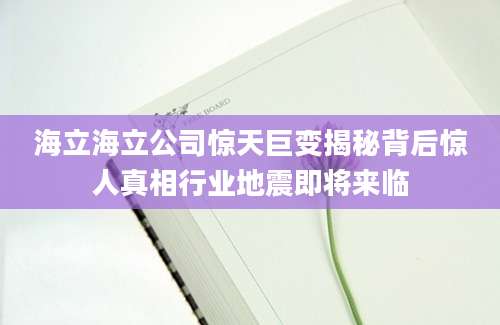 海立海立公司惊天巨变揭秘背后惊人真相行业地震即将来临