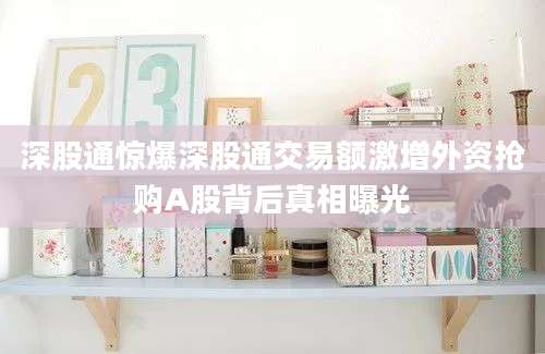 深股通惊爆深股通交易额激增外资抢购A股背后真相曝光