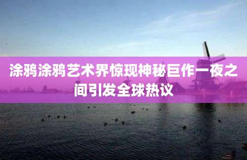 涂鸦涂鸦艺术界惊现神秘巨作一夜之间引发全球热议