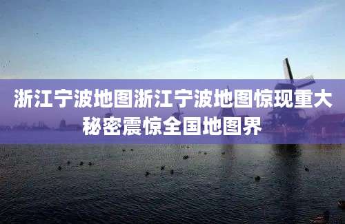 浙江宁波地图浙江宁波地图惊现重大秘密震惊全国地图界